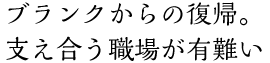 ブランクからの復帰。支え合う職場が有難い